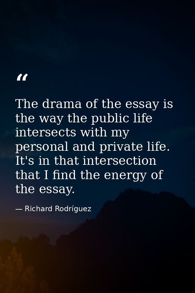 The drama of the essay is the way the public life intersects with my personal and private life. It's in that intersectio — Richard Rodríguez