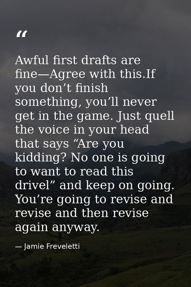 Awful first drafts are fine—Agree with this.If you don’t finish something, you’ll never get in the game. Just quell the  — Jamie Freveletti