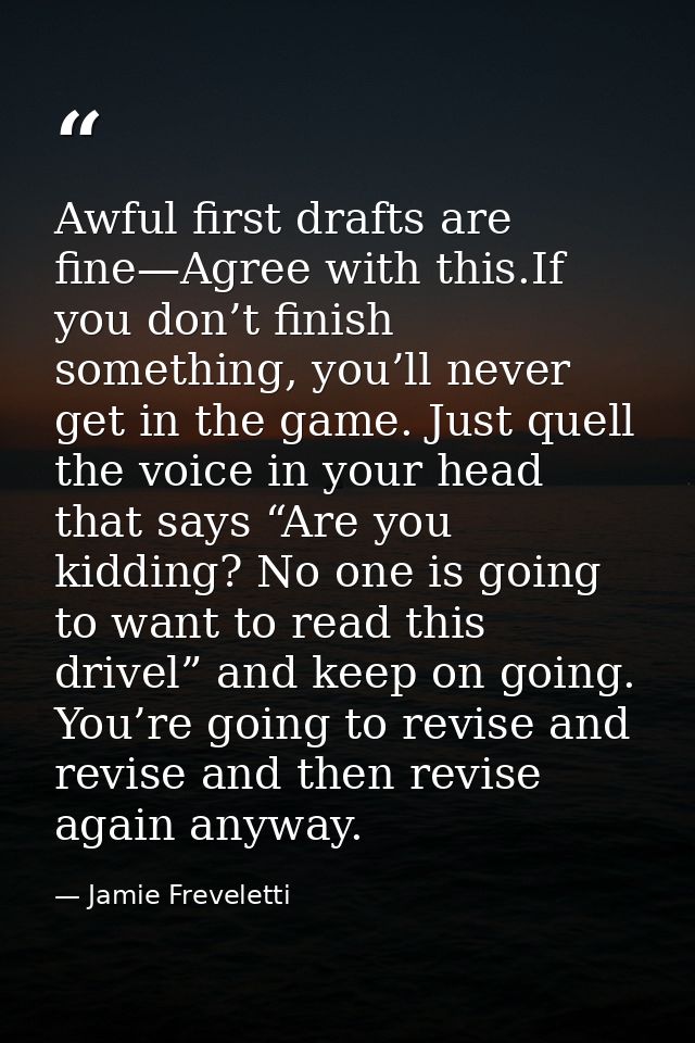 Awful first drafts are fine—Agree with this.If you don’t finish something, you’ll never get in the game. Just quell the  — Jamie Freveletti