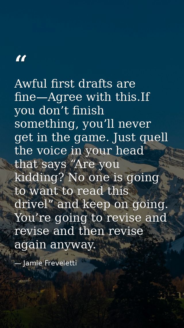 Awful first drafts are fine—Agree with this.If you don’t finish something, you’ll never get in the game. Just quell the  — Jamie Freveletti