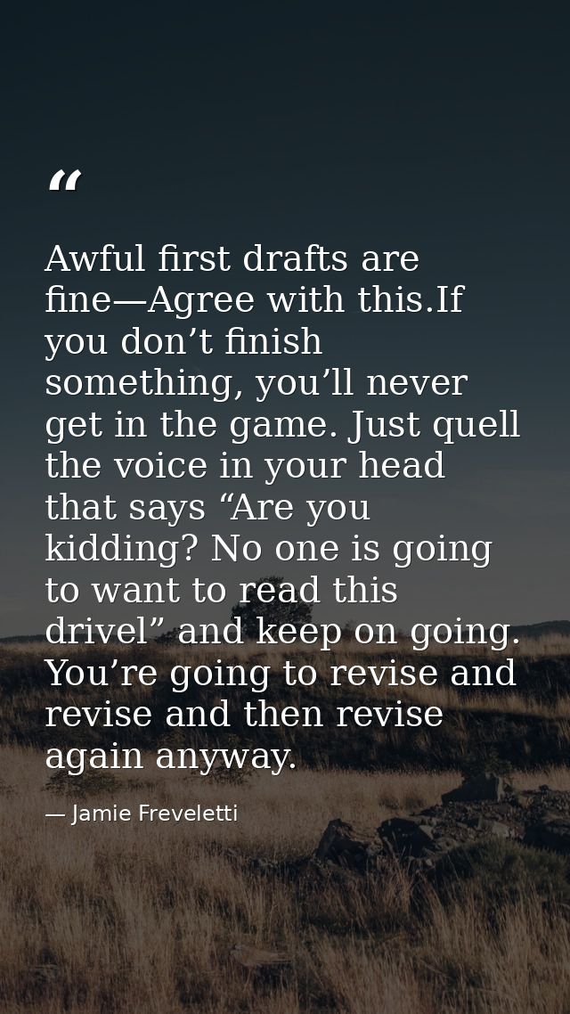 Awful first drafts are fine—Agree with this.If you don’t finish something, you’ll never get in the game. Just quell the  — Jamie Freveletti