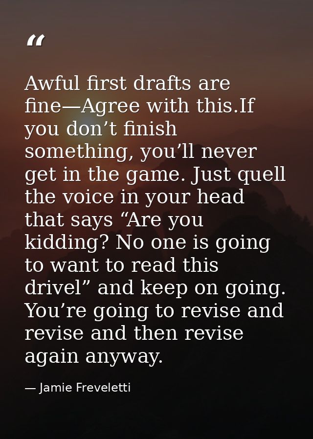 Awful first drafts are fine—Agree with this.If you don’t finish something, you’ll never get in the game. Just quell the  — Jamie Freveletti