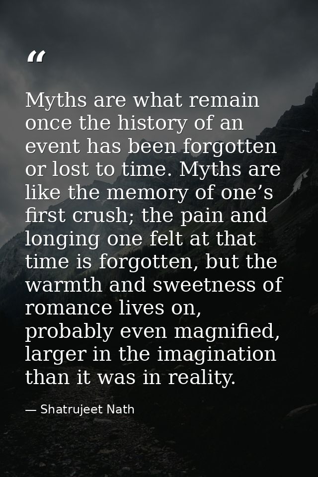 Myths are what remain once the history of an event has been forgotten or lost to time. Myths are like the memory of one’ — Shatrujeet Nath