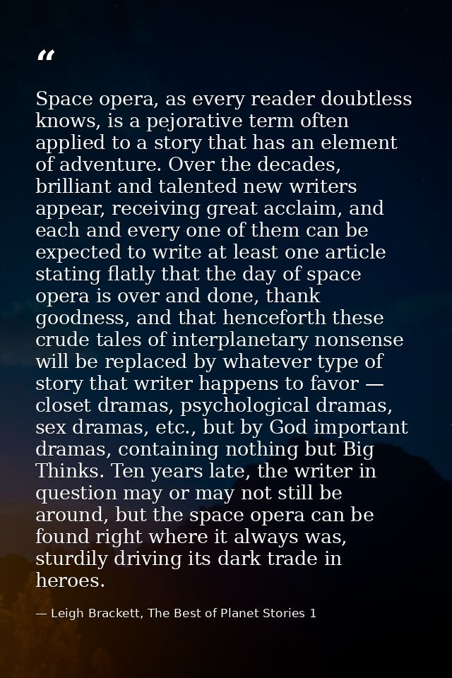 Space opera, as every reader doubtless knows, is a pejorative term often applied to a story that has an element of adven — Leigh Brackett, The Best of Planet Stories 1