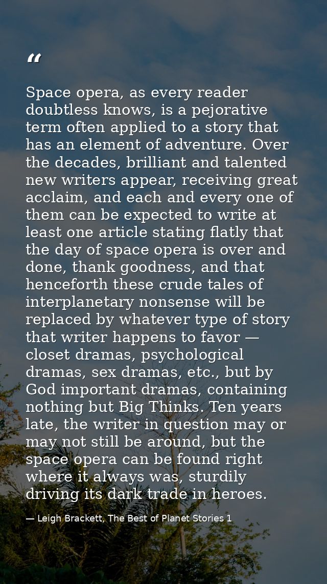 Space opera, as every reader doubtless knows, is a pejorative term often applied to a story that has an element of adven — Leigh Brackett, The Best of Planet Stories 1