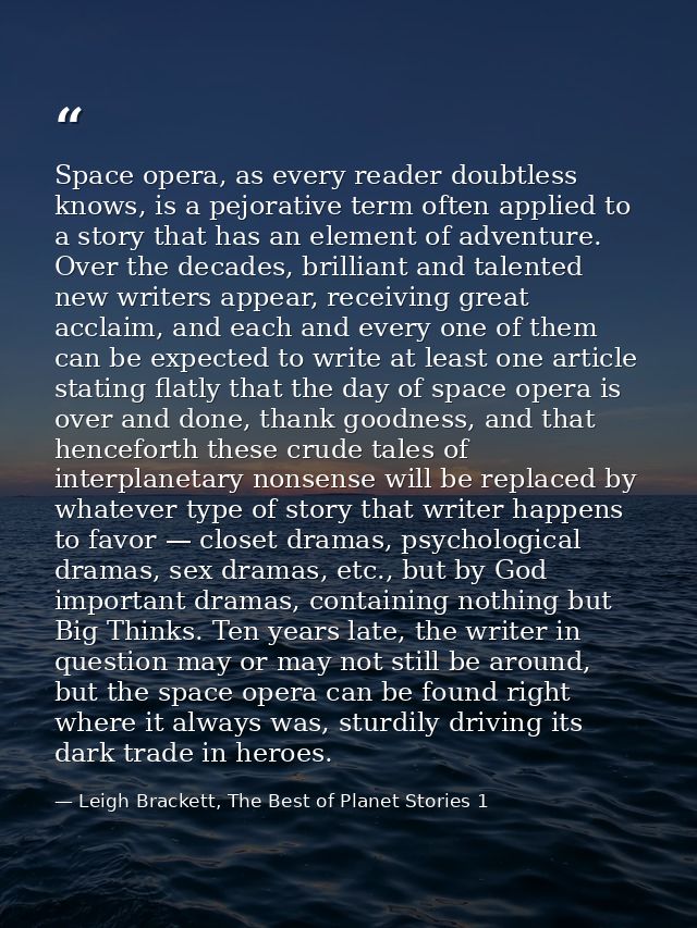 Space opera, as every reader doubtless knows, is a pejorative term often applied to a story that has an element of adven — Leigh Brackett, The Best of Planet Stories 1