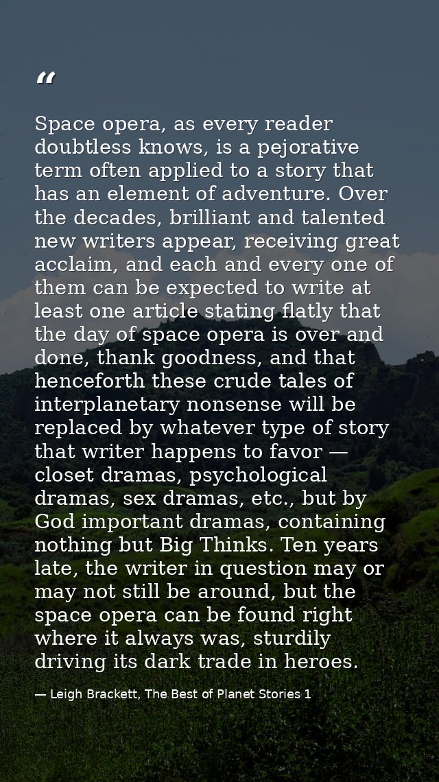 Space opera, as every reader doubtless knows, is a pejorative term often applied to a story that has an element of adven — Leigh Brackett, The Best of Planet Stories 1