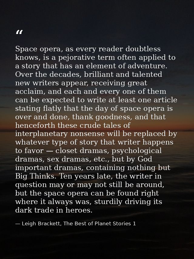Space opera, as every reader doubtless knows, is a pejorative term often applied to a story that has an element of adven — Leigh Brackett, The Best of Planet Stories 1