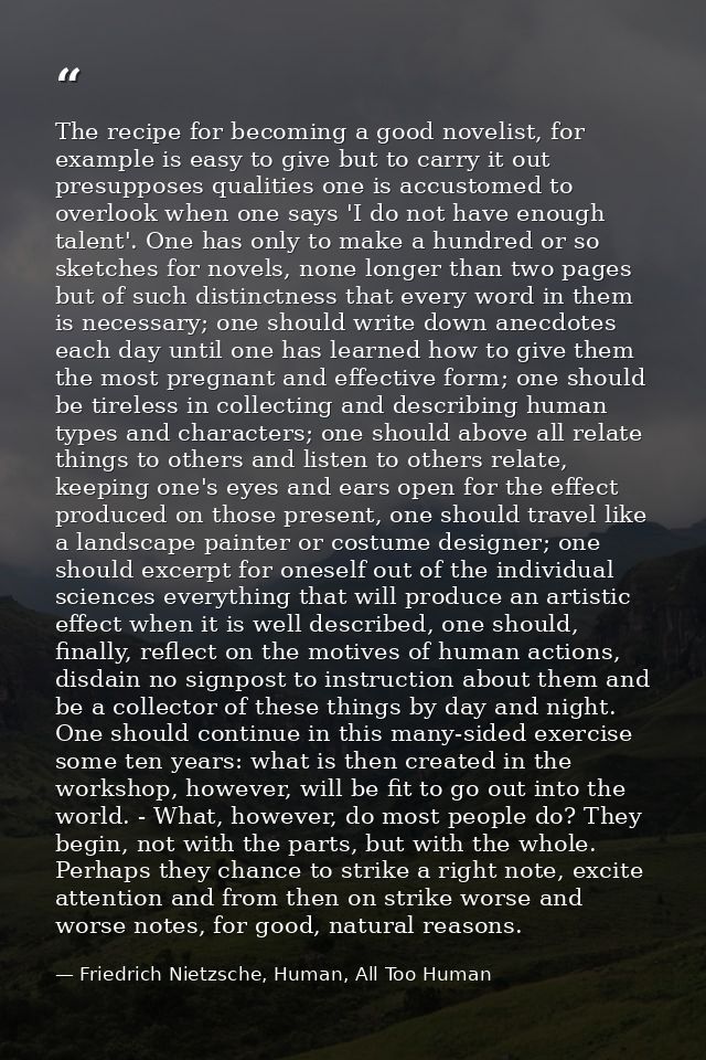 The recipe for becoming a good novelist, for example is easy to give but to carry it out presupposes qualities one is ac — Friedrich Nietzsche, Human, All Too Human