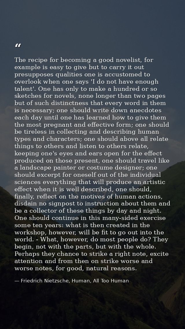 The recipe for becoming a good novelist, for example is easy to give but to carry it out presupposes qualities one is ac — Friedrich Nietzsche, Human, All Too Human