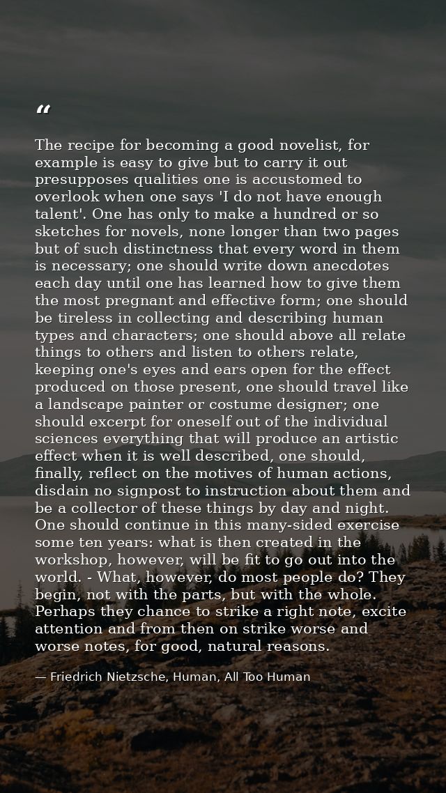 The recipe for becoming a good novelist, for example is easy to give but to carry it out presupposes qualities one is ac — Friedrich Nietzsche, Human, All Too Human