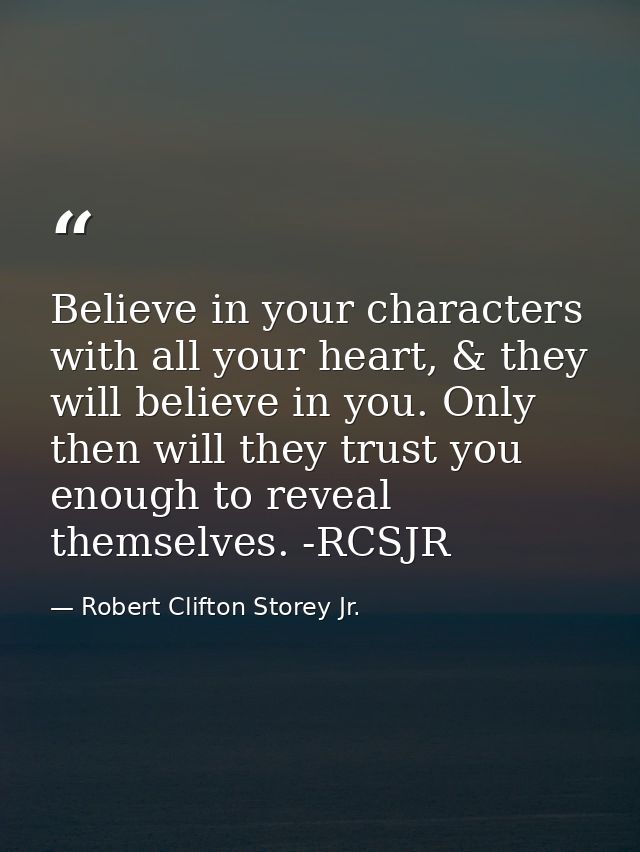 Believe in your characters with all your heart, & they will believe in you. Only then will they trust you enough to reve — Robert Clifton Storey Jr.