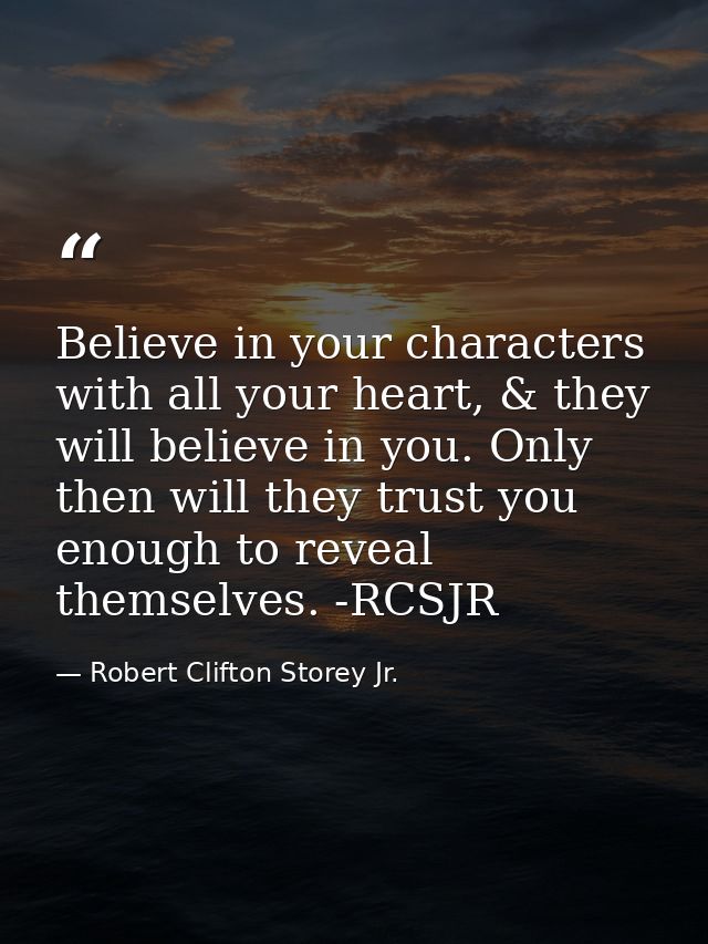 Believe in your characters with all your heart, & they will believe in you. Only then will they trust you enough to reve — Robert Clifton Storey Jr.