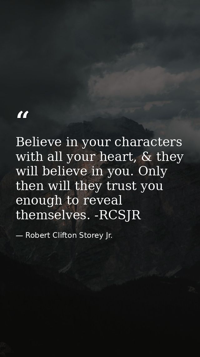 Believe in your characters with all your heart, & they will believe in you. Only then will they trust you enough to reve — Robert Clifton Storey Jr.