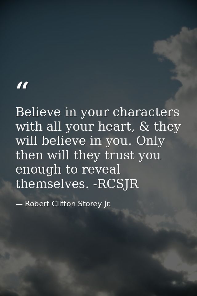 Believe in your characters with all your heart, & they will believe in you. Only then will they trust you enough to reve — Robert Clifton Storey Jr.