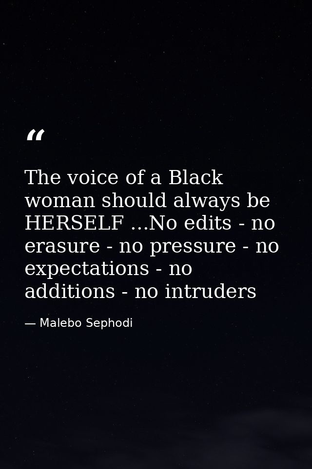 The voice of a Black woman should always be HERSELF ...No edits - no erasure - no pressure - no expectations - no additi — Malebo Sephodi