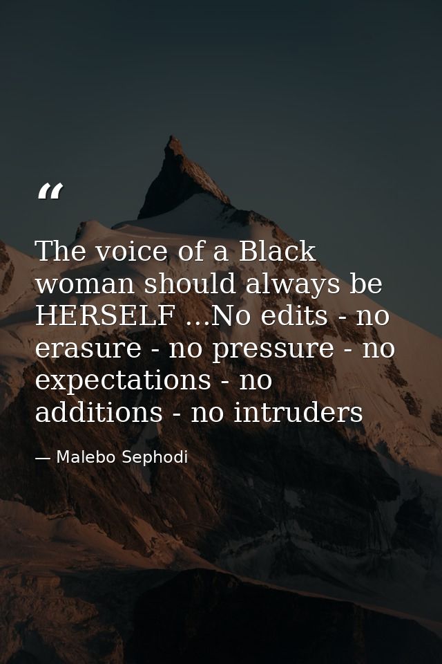 The voice of a Black woman should always be HERSELF ...No edits - no erasure - no pressure - no expectations - no additi — Malebo Sephodi