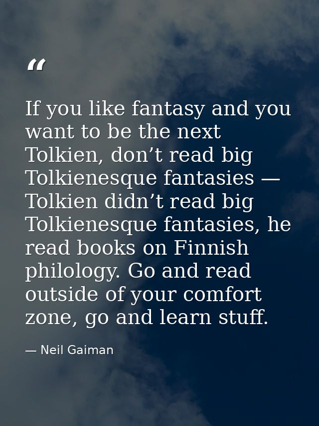 If you like fantasy and you want to be the next Tolkien, don’t read big Tolkienesque fantasies — Tolkien didn’t read big — Neil Gaiman
