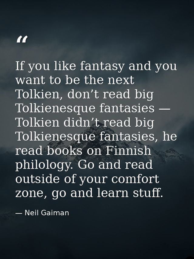 If you like fantasy and you want to be the next Tolkien, don’t read big Tolkienesque fantasies — Tolkien didn’t read big — Neil Gaiman