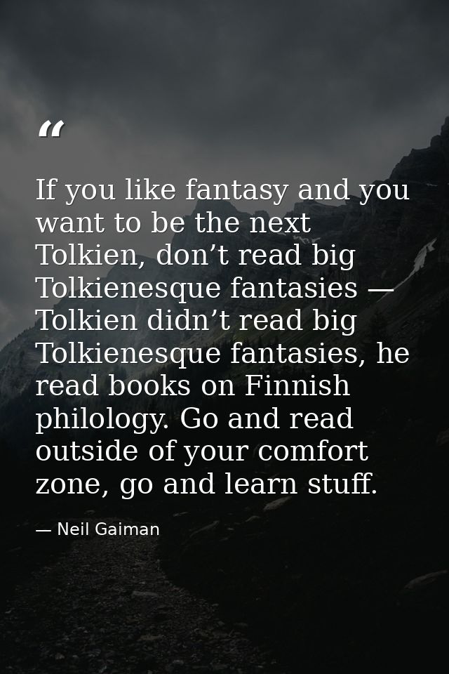 If you like fantasy and you want to be the next Tolkien, don’t read big Tolkienesque fantasies — Tolkien didn’t read big — Neil Gaiman