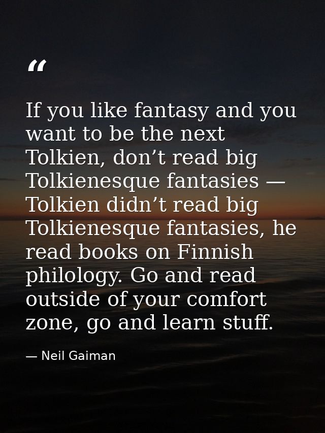 If you like fantasy and you want to be the next Tolkien, don’t read big Tolkienesque fantasies — Tolkien didn’t read big — Neil Gaiman