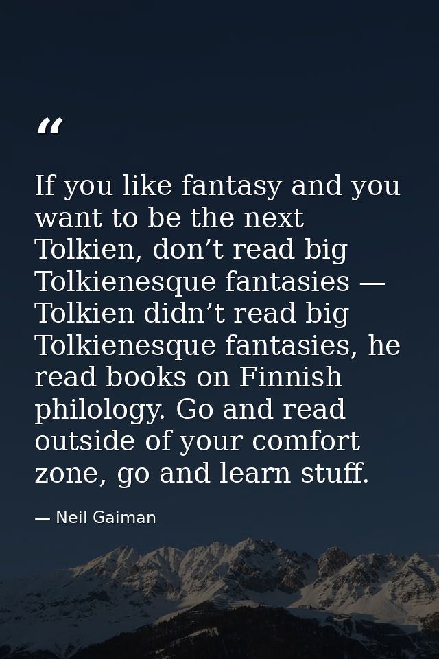 If you like fantasy and you want to be the next Tolkien, don’t read big Tolkienesque fantasies — Tolkien didn’t read big — Neil Gaiman