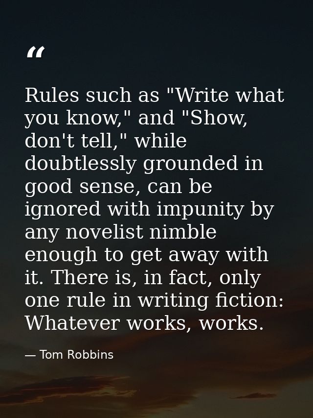 Rules such as "Write what you know," and "Show, don't tell," while doubtlessly grounded in good sense, can be ignored wi — Tom Robbins