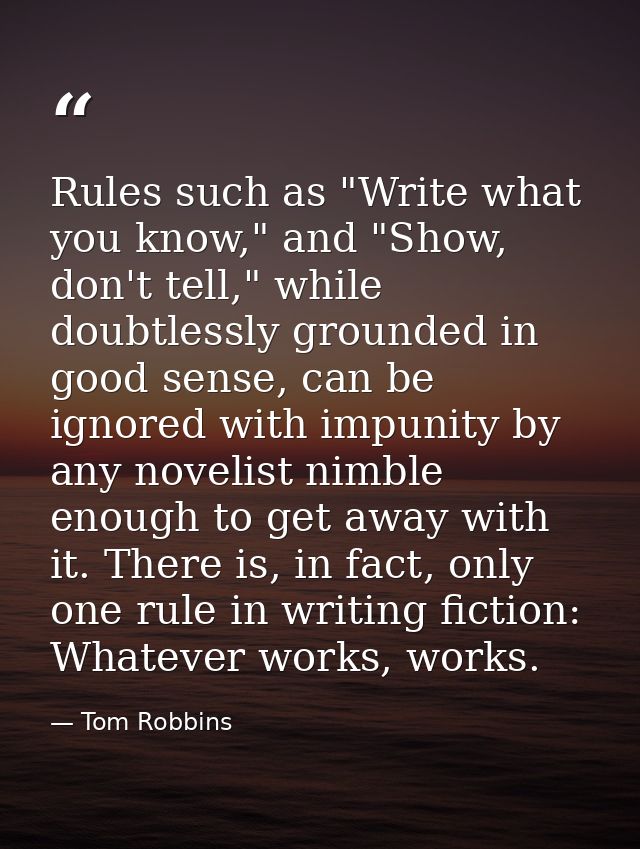 Rules such as "Write what you know," and "Show, don't tell," while doubtlessly grounded in good sense, can be ignored wi — Tom Robbins