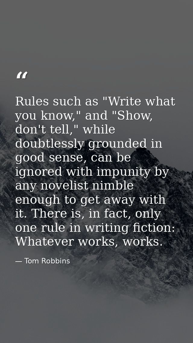 Rules such as "Write what you know," and "Show, don't tell," while doubtlessly grounded in good sense, can be ignored wi — Tom Robbins