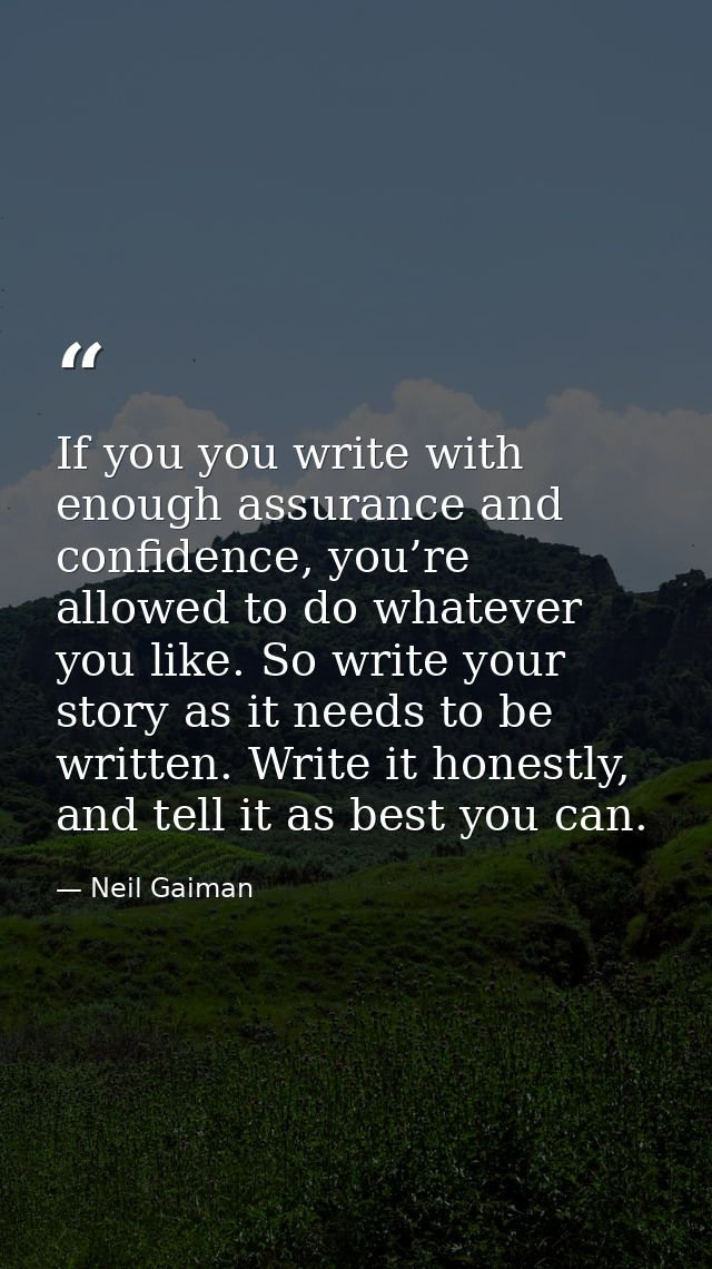 If you you write with enough assurance and confidence, you’re allowed to do whatever you like. So write your story as it — Neil Gaiman