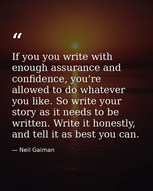 If you you write with enough assurance and confidence, you’re allowed to do whatever you like. So write your story as it — Neil Gaiman