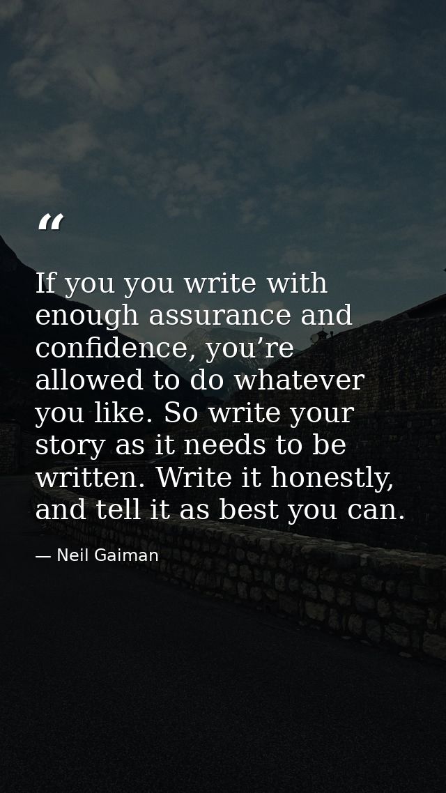 If you you write with enough assurance and confidence, you’re allowed to do whatever you like. So write your story as it — Neil Gaiman
