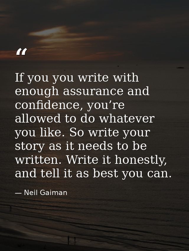 If you you write with enough assurance and confidence, you’re allowed to do whatever you like. So write your story as it — Neil Gaiman
