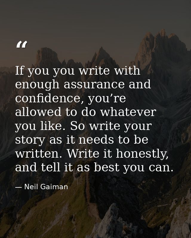 If you you write with enough assurance and confidence, you’re allowed to do whatever you like. So write your story as it — Neil Gaiman