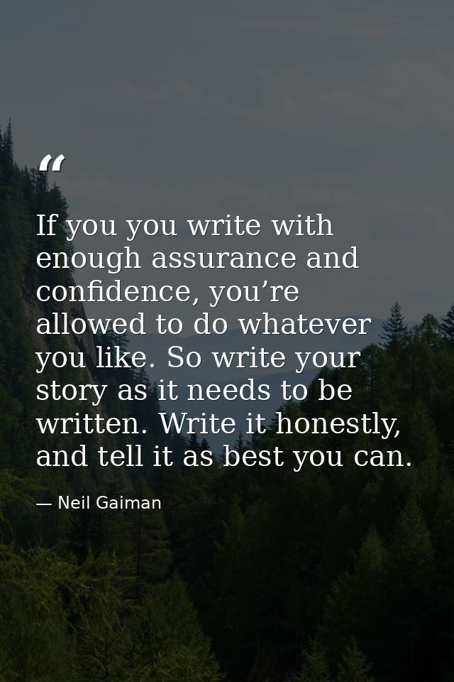 If you you write with enough assurance and confidence, you’re allowed to do whatever you like. So write your story as it — Neil Gaiman