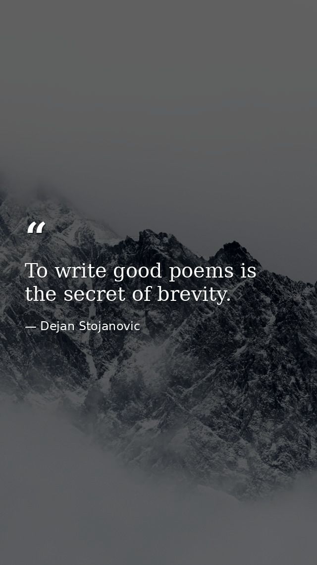 To write good poems is the secret of brevity. — Dejan Stojanovic