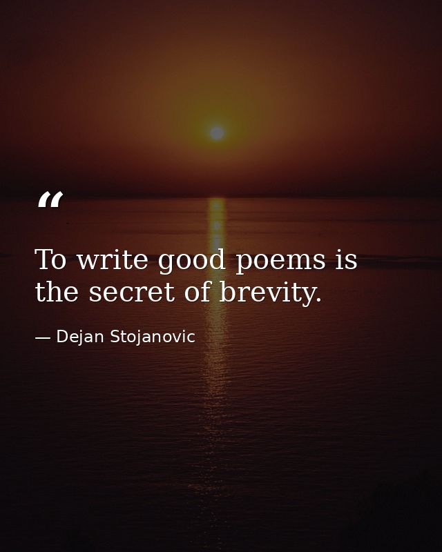 To write good poems is the secret of brevity. — Dejan Stojanovic