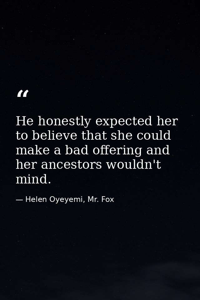He honestly expected her to believe that she could make a bad offering and her ancestors wouldn't mind. — Helen Oyeyemi, Mr. Fox