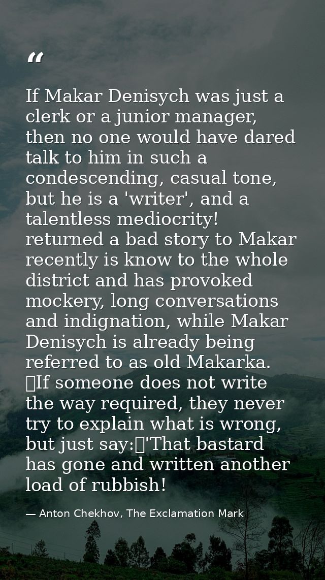 If Makar Denisych was just a clerk or a junior manager, then no one would have dared talk to him in such a condescending — Anton Chekhov, The Exclamation Mark