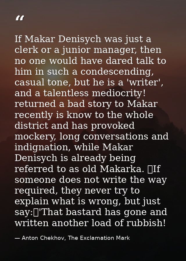 If Makar Denisych was just a clerk or a junior manager, then no one would have dared talk to him in such a condescending — Anton Chekhov, The Exclamation Mark