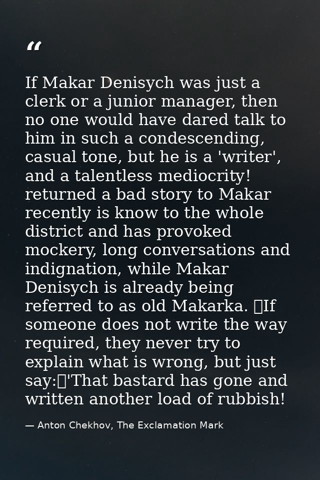 If Makar Denisych was just a clerk or a junior manager, then no one would have dared talk to him in such a condescending — Anton Chekhov, The Exclamation Mark