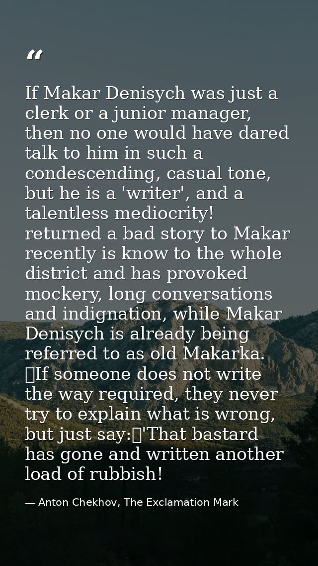 If Makar Denisych was just a clerk or a junior manager, then no one would have dared talk to him in such a condescending — Anton Chekhov, The Exclamation Mark