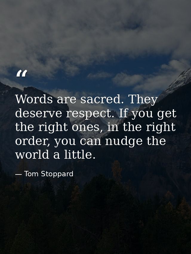 Words are sacred. They deserve respect. If you get the right ones, in the right order, you can nudge the world a little. — Tom Stoppard