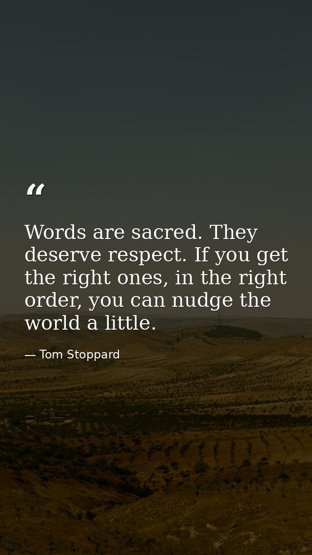 Words are sacred. They deserve respect. If you get the right ones, in the right order, you can nudge the world a little. — Tom Stoppard