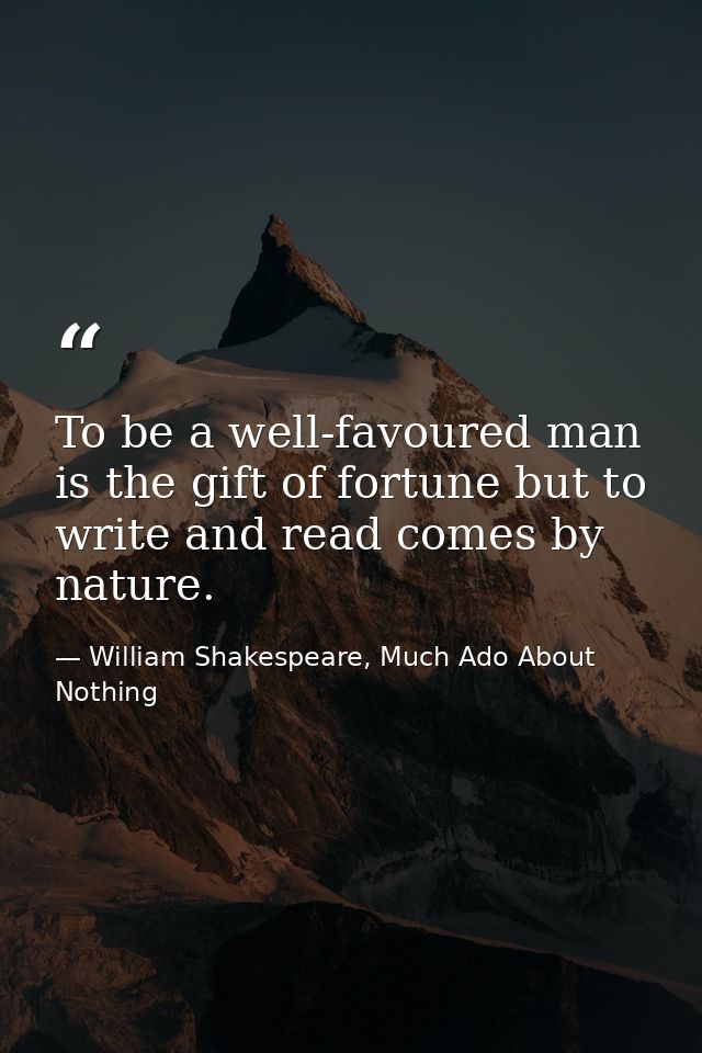 To be a well-favoured man is the gift of fortune but to write and read comes by nature. — William Shakespeare, Much Ado About Nothing