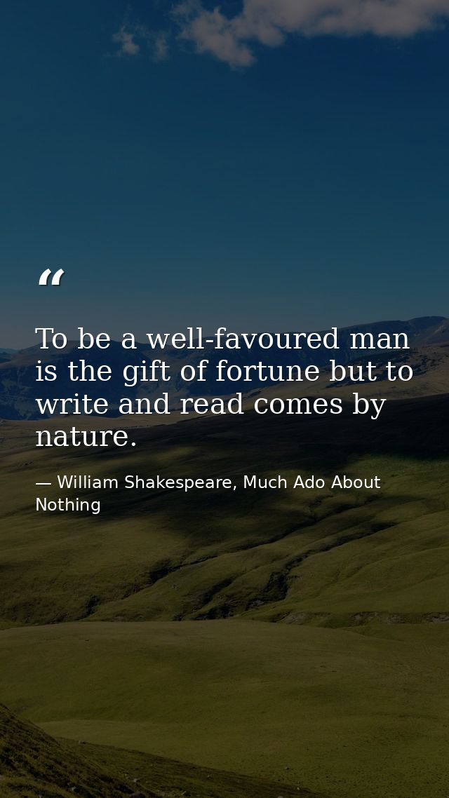 To be a well-favoured man is the gift of fortune but to write and read comes by nature. — William Shakespeare, Much Ado About Nothing