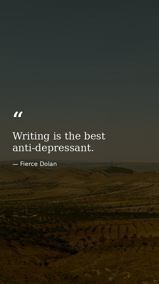 Writing is the best anti-depressant. — Fierce Dolan