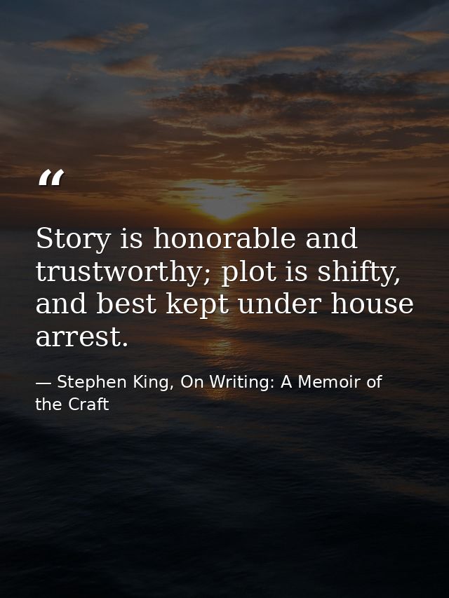 Story is honorable and trustworthy; plot is shifty, and best kept under house arrest. — Stephen King, On Writing: A Memoir of the Craft