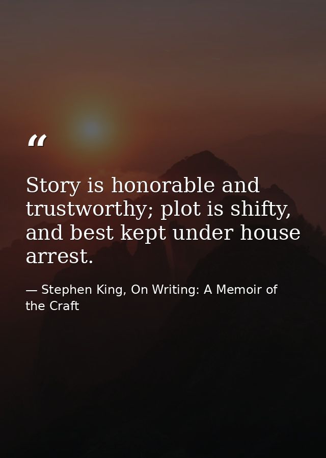 Story is honorable and trustworthy; plot is shifty, and best kept under house arrest. — Stephen King, On Writing: A Memoir of the Craft