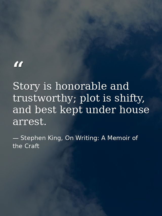 Story is honorable and trustworthy; plot is shifty, and best kept under house arrest. — Stephen King, On Writing: A Memoir of the Craft
